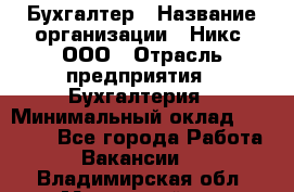 Бухгалтер › Название организации ­ Никс, ООО › Отрасль предприятия ­ Бухгалтерия › Минимальный оклад ­ 55 000 - Все города Работа » Вакансии   . Владимирская обл.,Муромский р-н